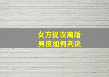 女方提议离婚 男孩如何判决